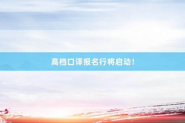 高档口译报名行将启动！