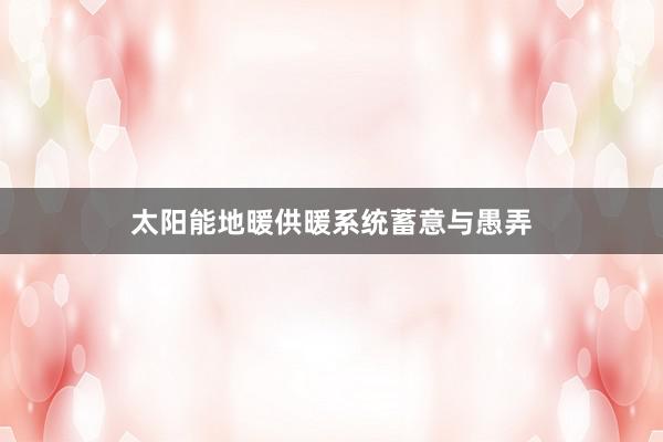 太阳能地暖供暖系统蓄意与愚弄